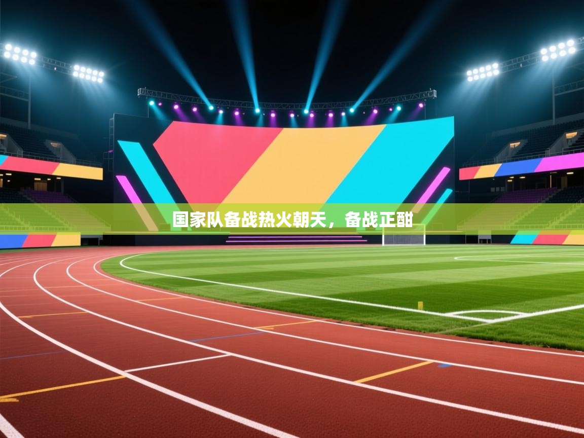 国家队备战热火朝天，备战正酣  第2张