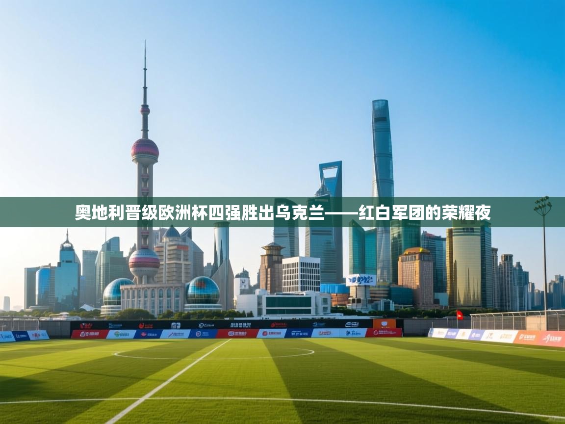 奥地利晋级欧洲杯四强胜出乌克兰——红白军团的荣耀夜  第2张